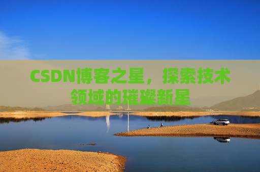 CSDN博客之星，探索技术领域的璀璨新星